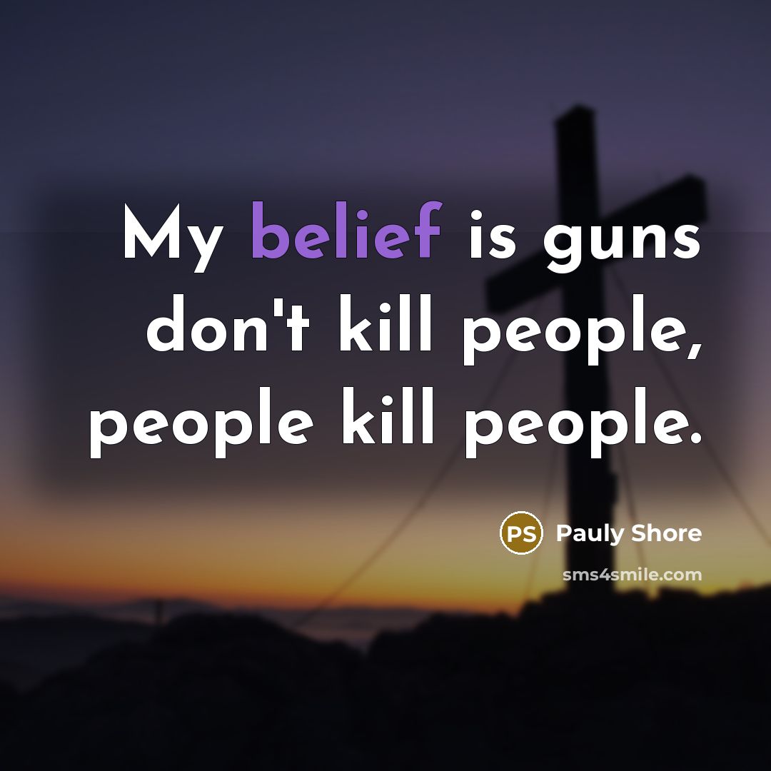 “My belief is guns don't kill people, people kill people.…” quote by Pauly Shore