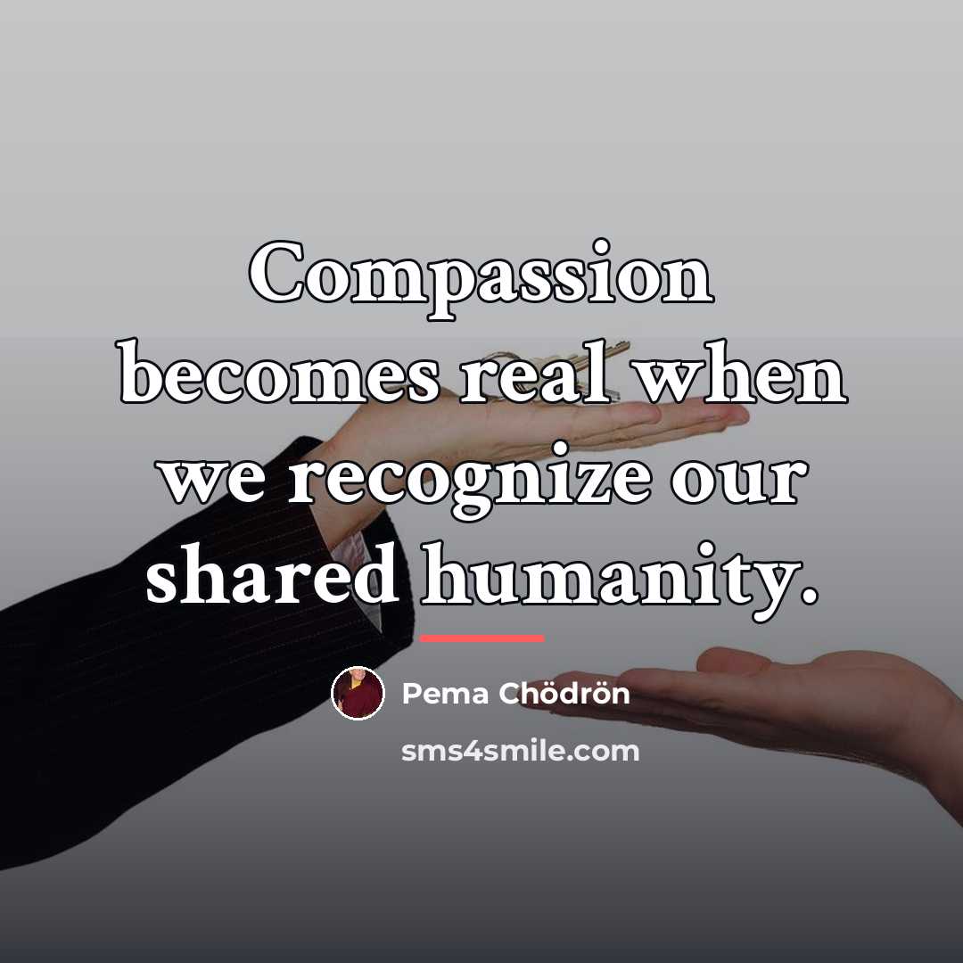“Compassion becomes real when we recognize our shared humanity.…” quote by Pema Chodron