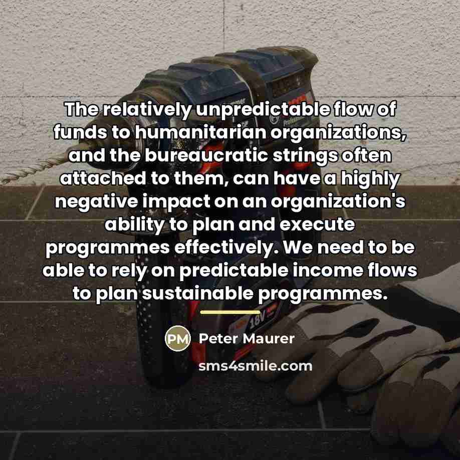 “The relatively unpredictable flow of funds to humanitarian organizations, and…” quote by Peter Maurer