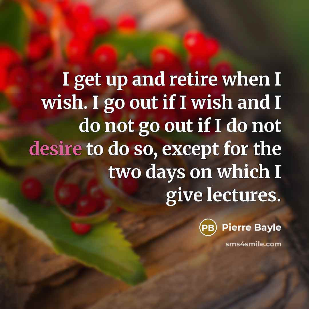 “I get up and retire when I wish. I go…” quote by Pierre Bayle
