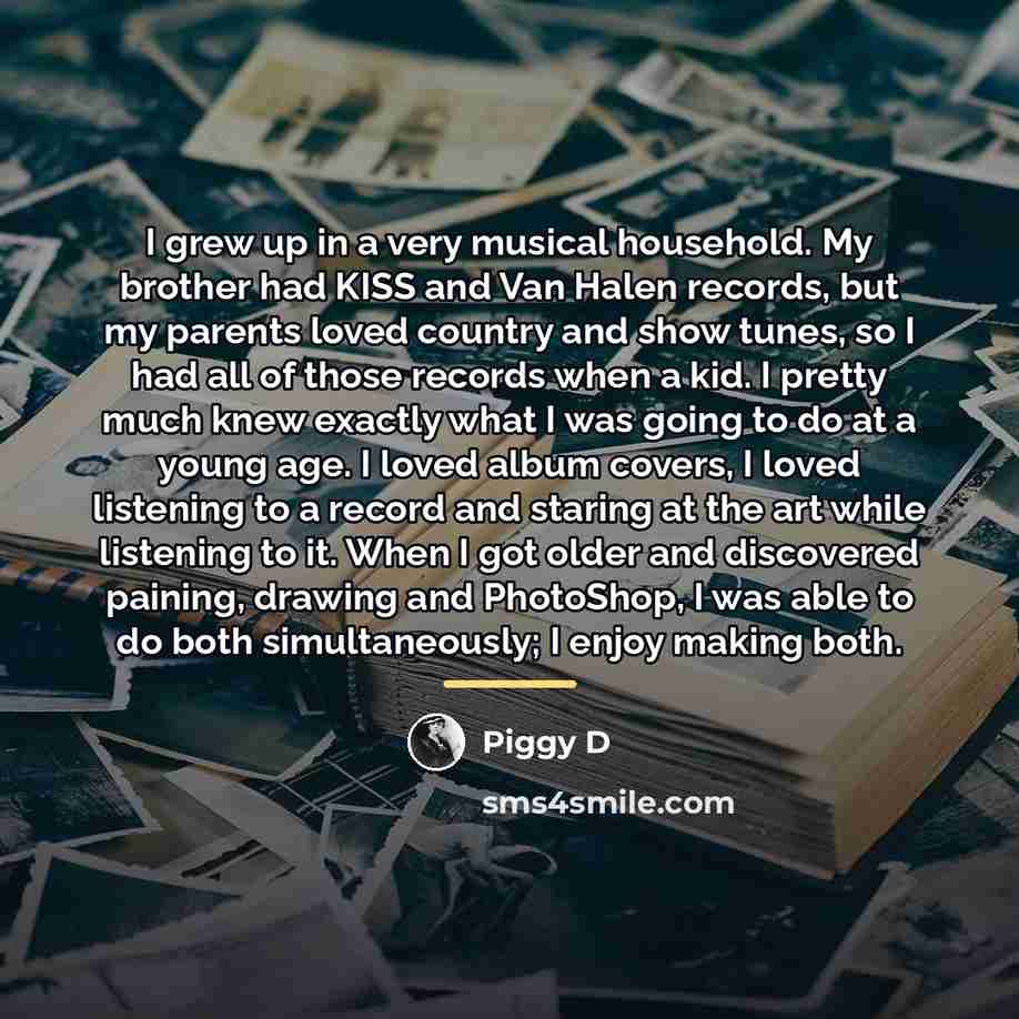 “I grew up in a very musical household. My brother…” quote by Piggy D