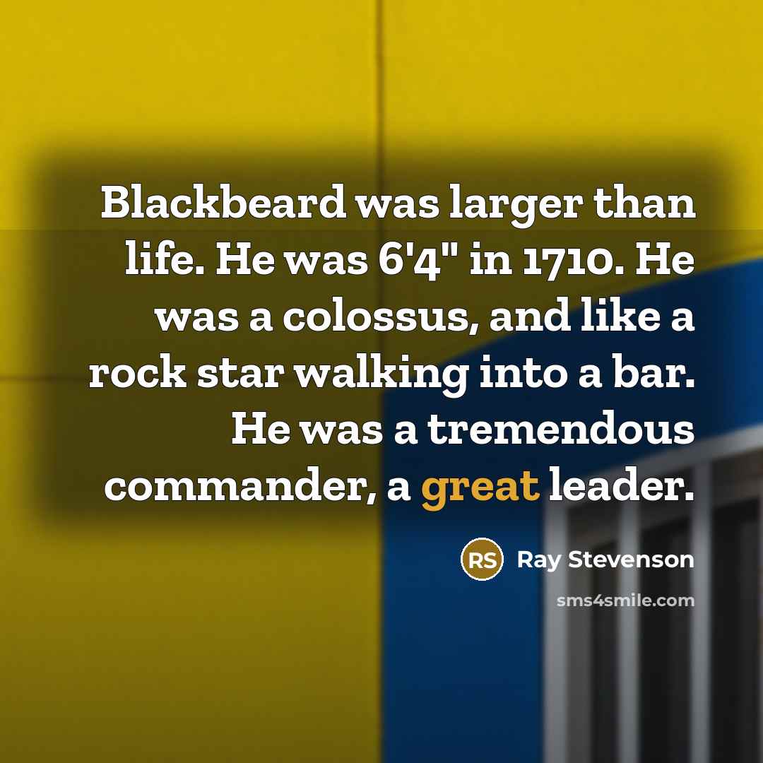 “Blackbeard was larger than life. He was 6'4" in 1710.…” quote by Ray Stevenson