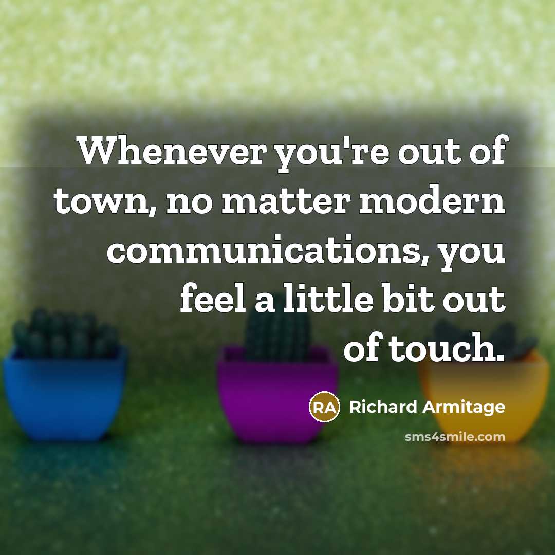 “Whenever you're out of town, no matter modern communications, you…” quote by Richard Armitage