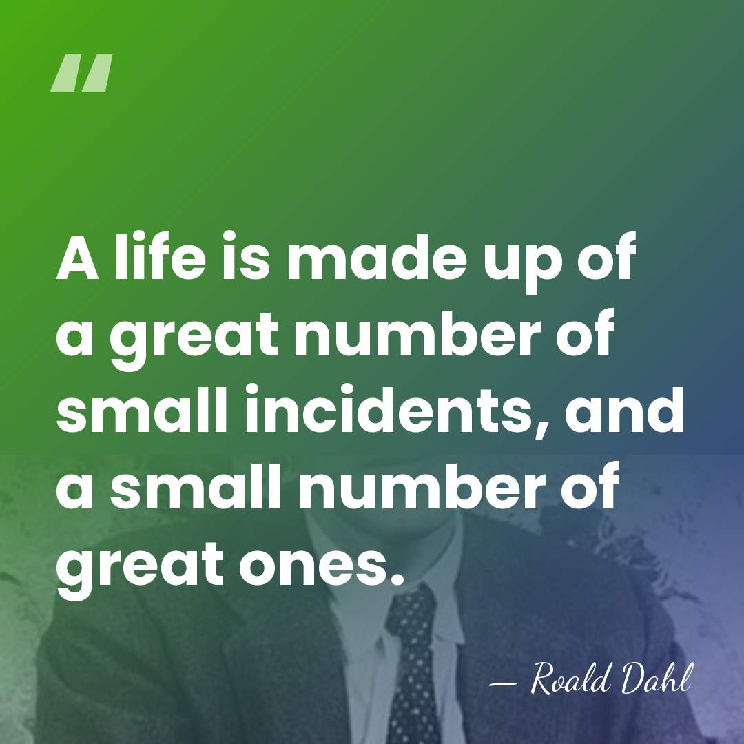 A life is made up of a great number of small incidents,&hellip; - Roald Dahl