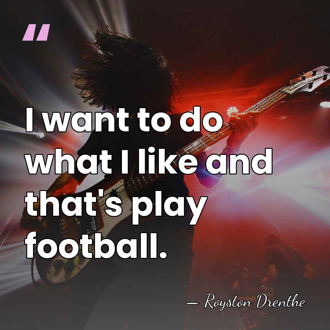 I want to do what I like and that's play football. - Royston Drenthe