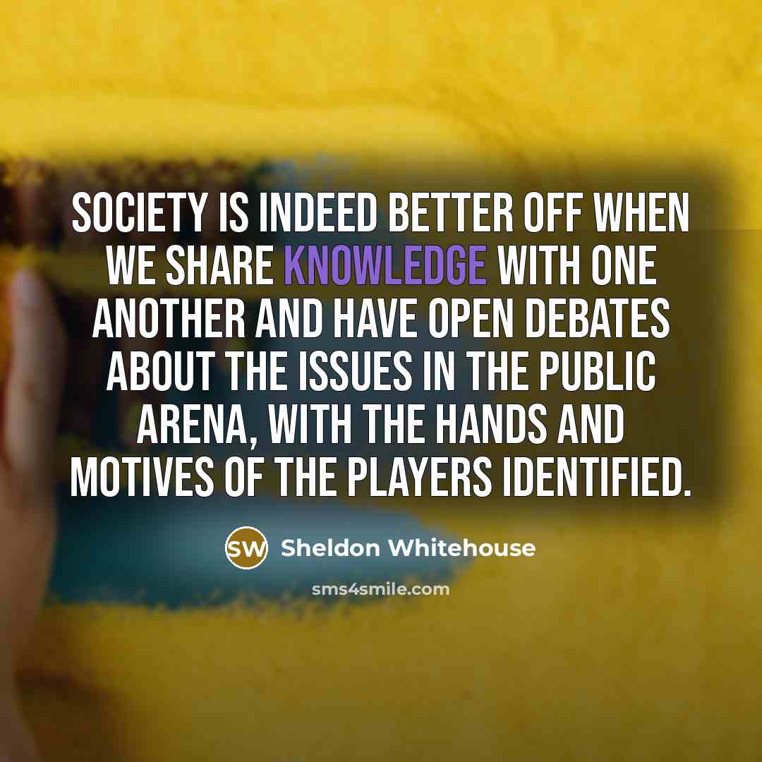 “Society is indeed better off when we share knowledge with…” quote by Sheldon Whitehouse