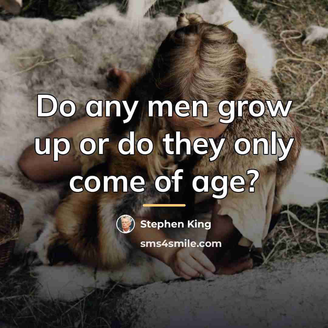 “Do any men grow up or do they only come…” quote by Stephen King