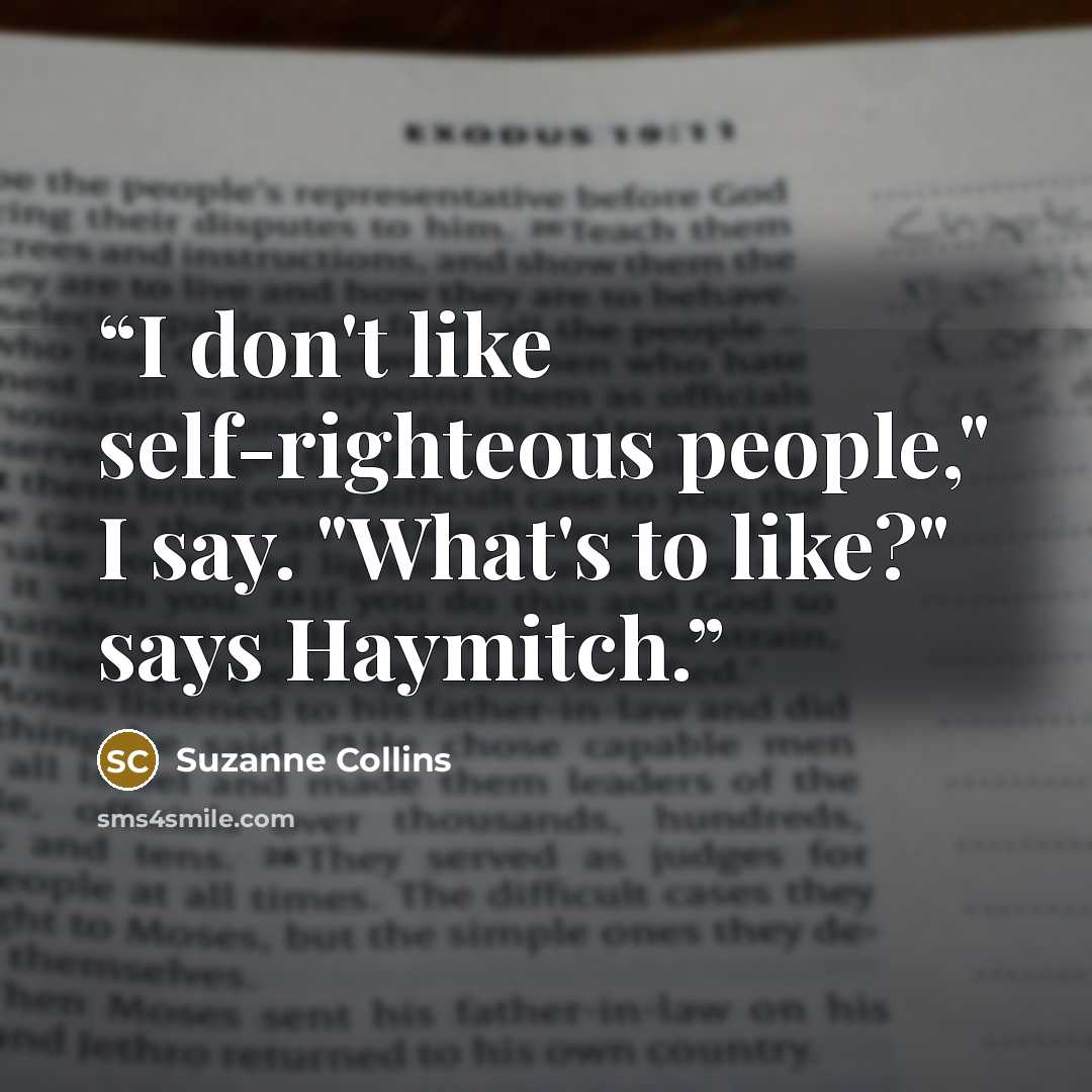 “I don't like self-righteous people," I say. "What's to like?" says Haymitch.” quote by Suzanne Collins