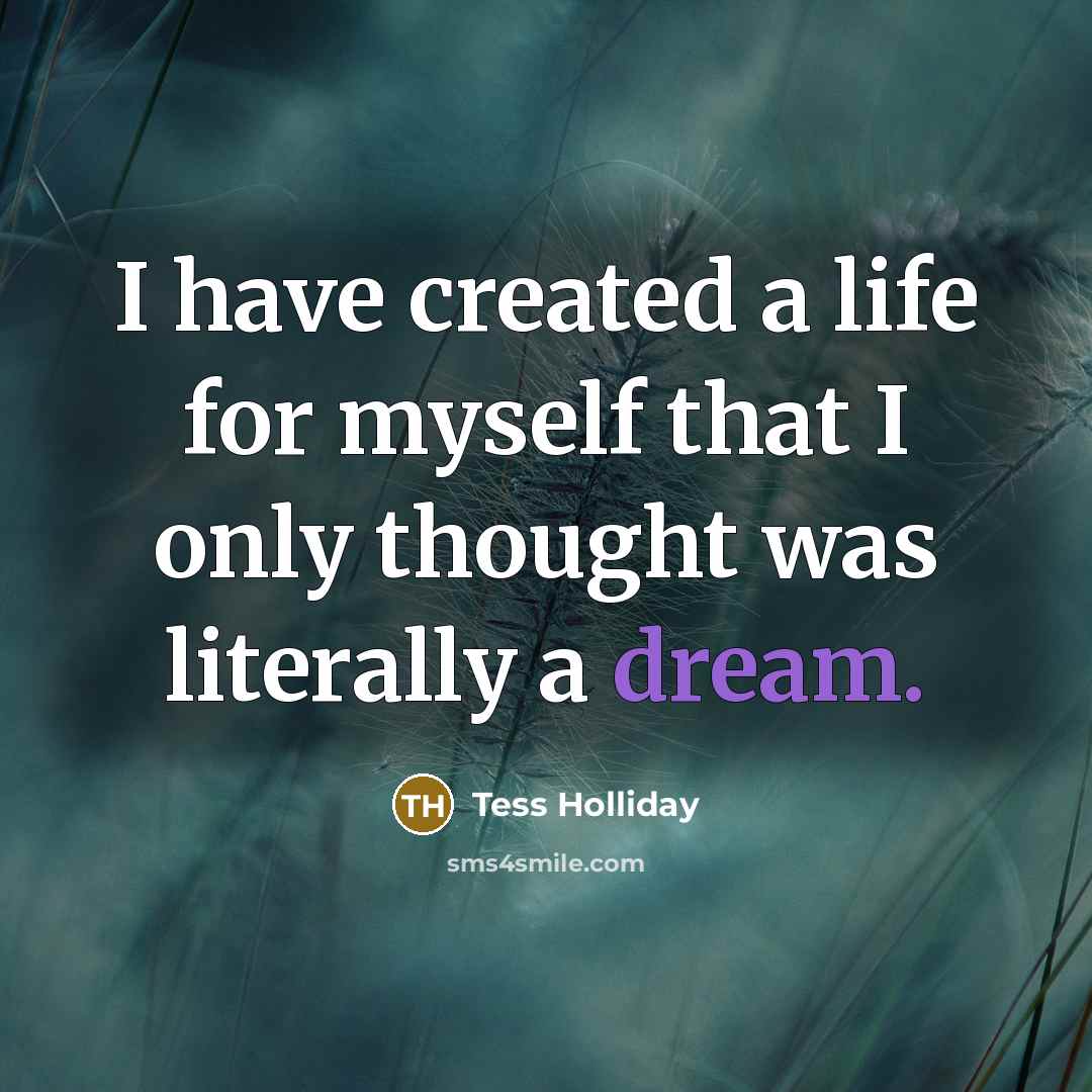 “I have created a life for myself that I only thought was literally a dream.” quote by Tess Holliday