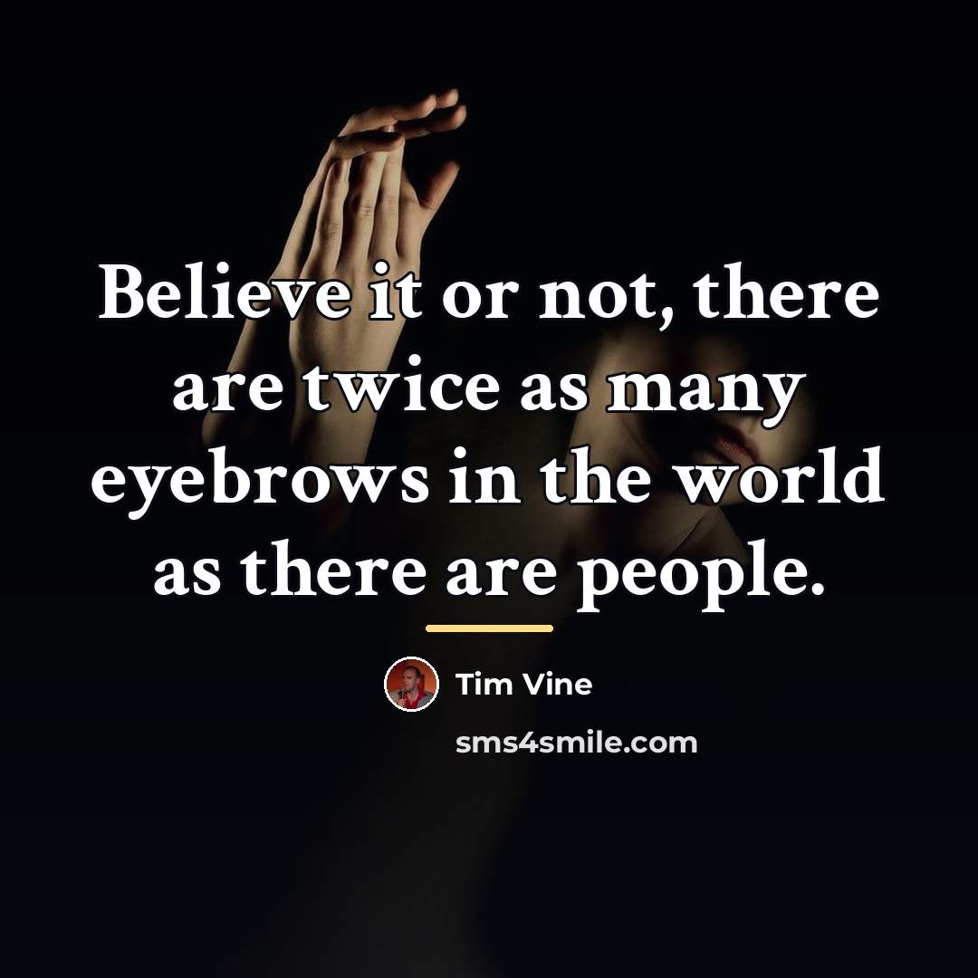“Believe it or not, there are twice as many eyebrows…” quote by Tim Vine