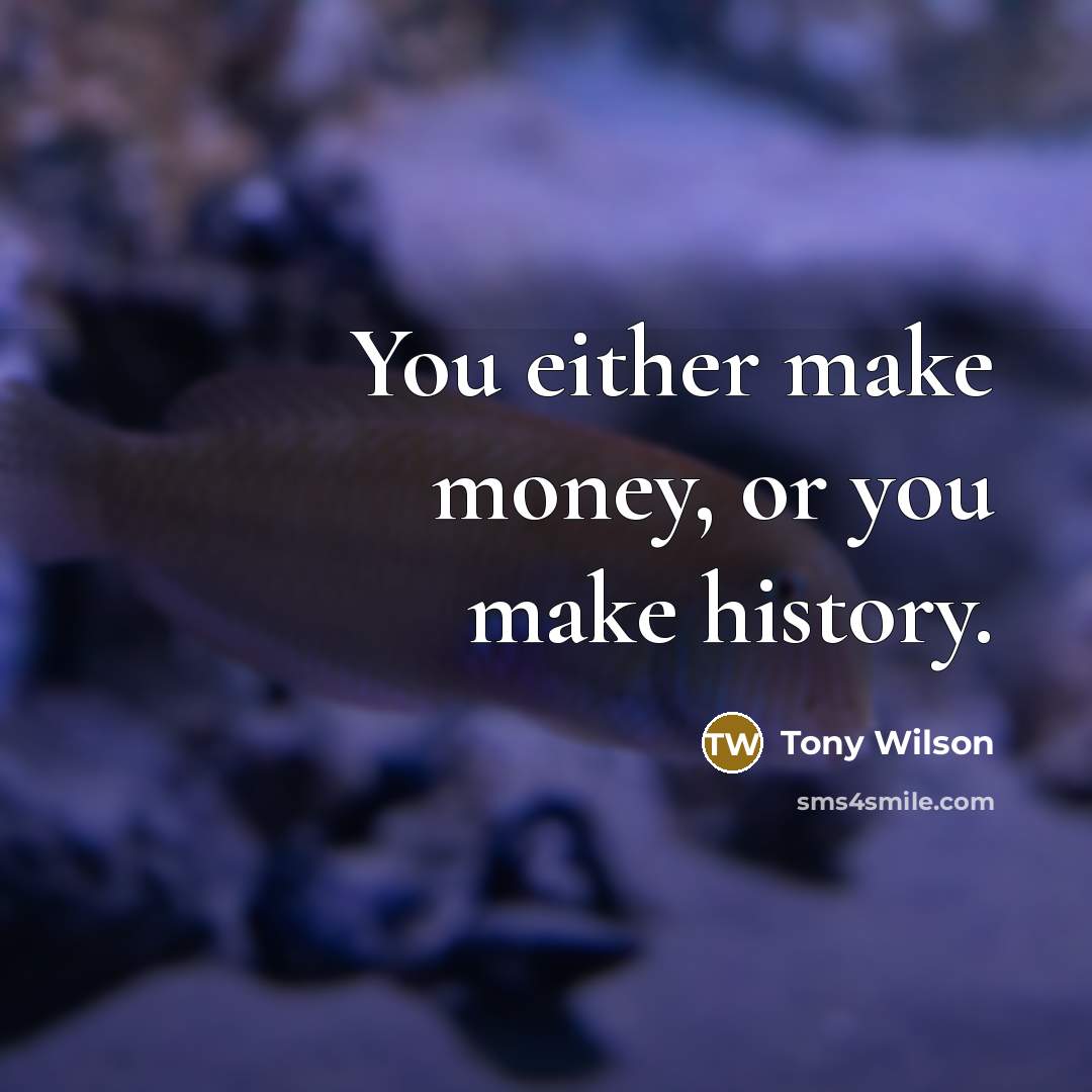 “You either make money, or you make history.…” quote by Tony Wilson