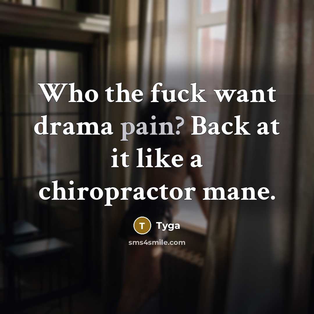 “Who the fuck want drama pain? Back at it like a chiropractor mane.” quote by Tyga