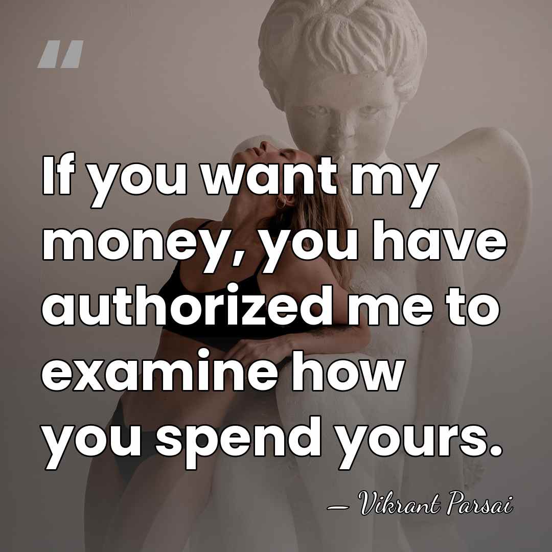 If you want my money, you have authorized me to examine how&hellip; - Vikrant Parsai