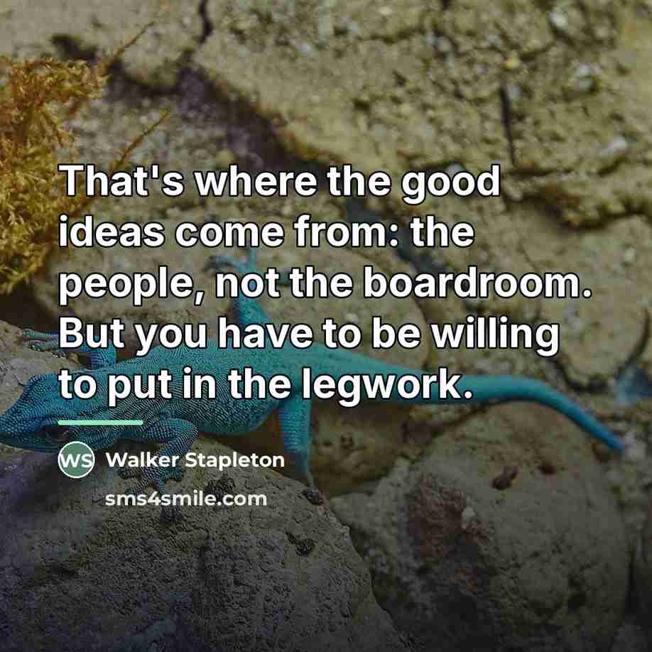 “That's where the good ideas come from: the people, not…” quote by Walker Stapleton