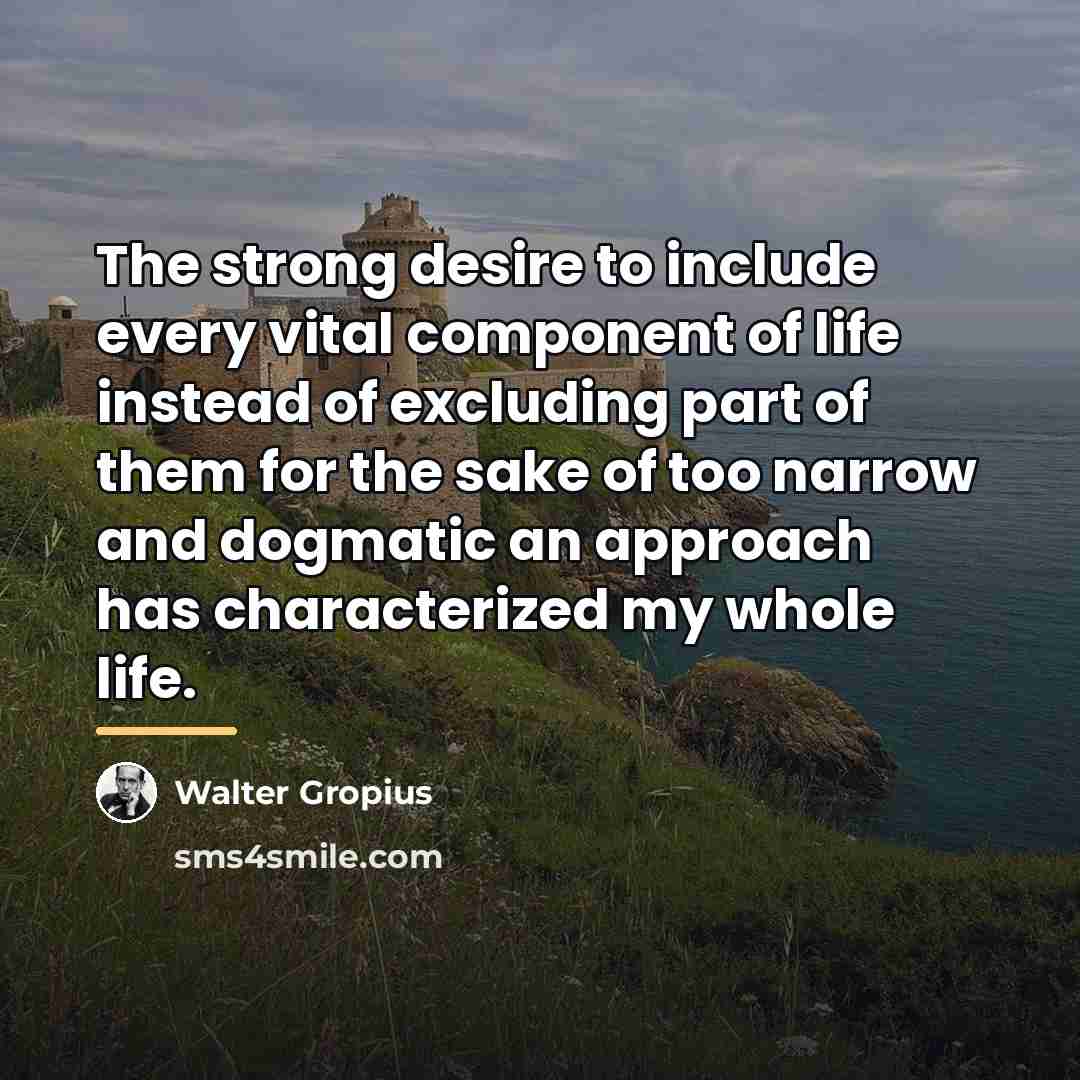“The strong desire to include every vital component of life…” quote by Walter Gropius