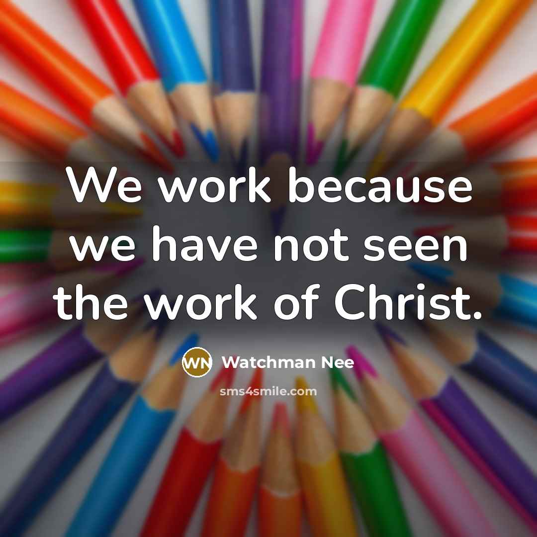 “We work because we have not seen the work of…” quote by Watchman Nee
