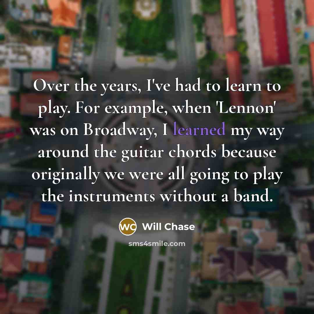 “Over the years, I've had to learn to play. For…” quote by Will Chase