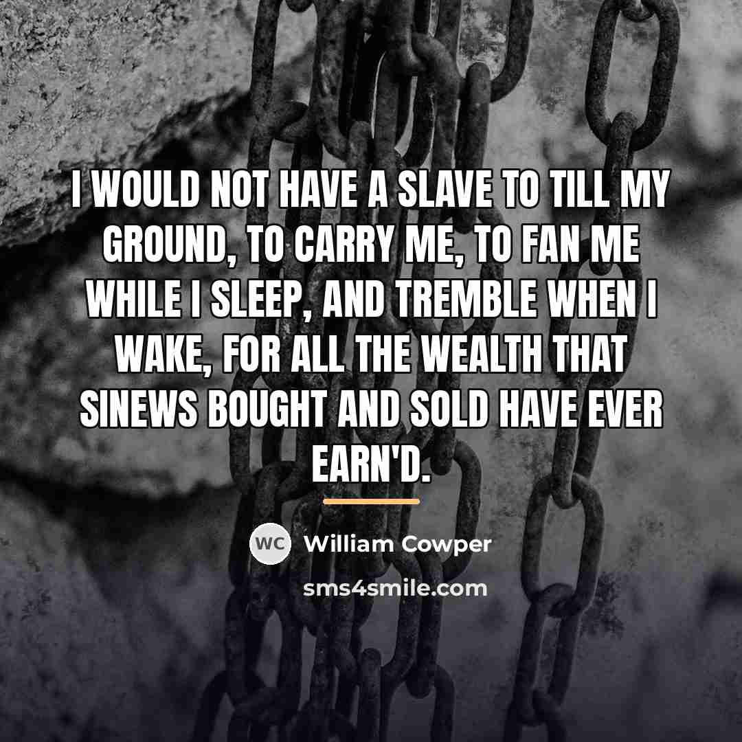 “I would not have a slave to till my ground,…” quote by William Cowper