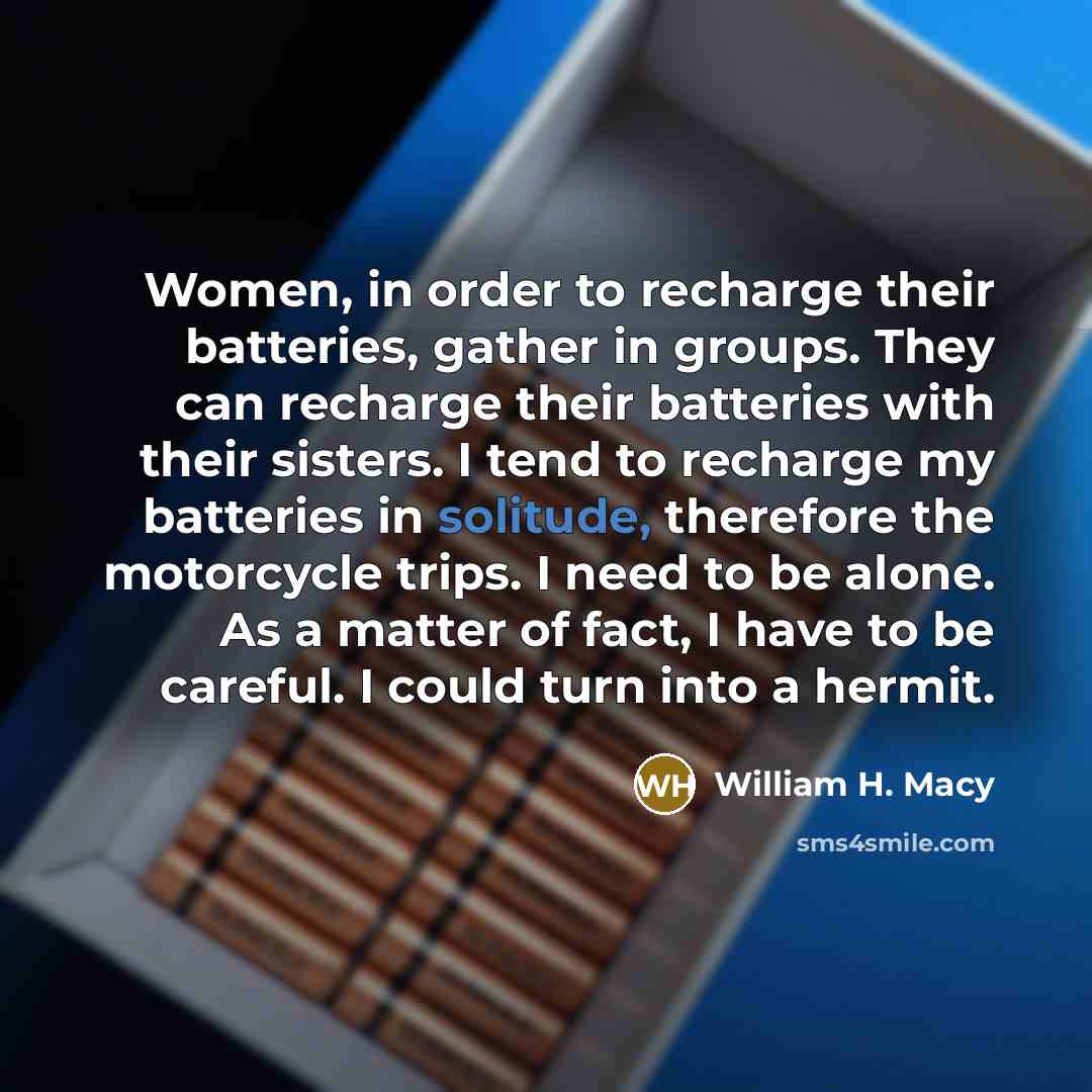 “Women, in order to recharge their batteries, gather in groups.…” quote by William H. Macy
