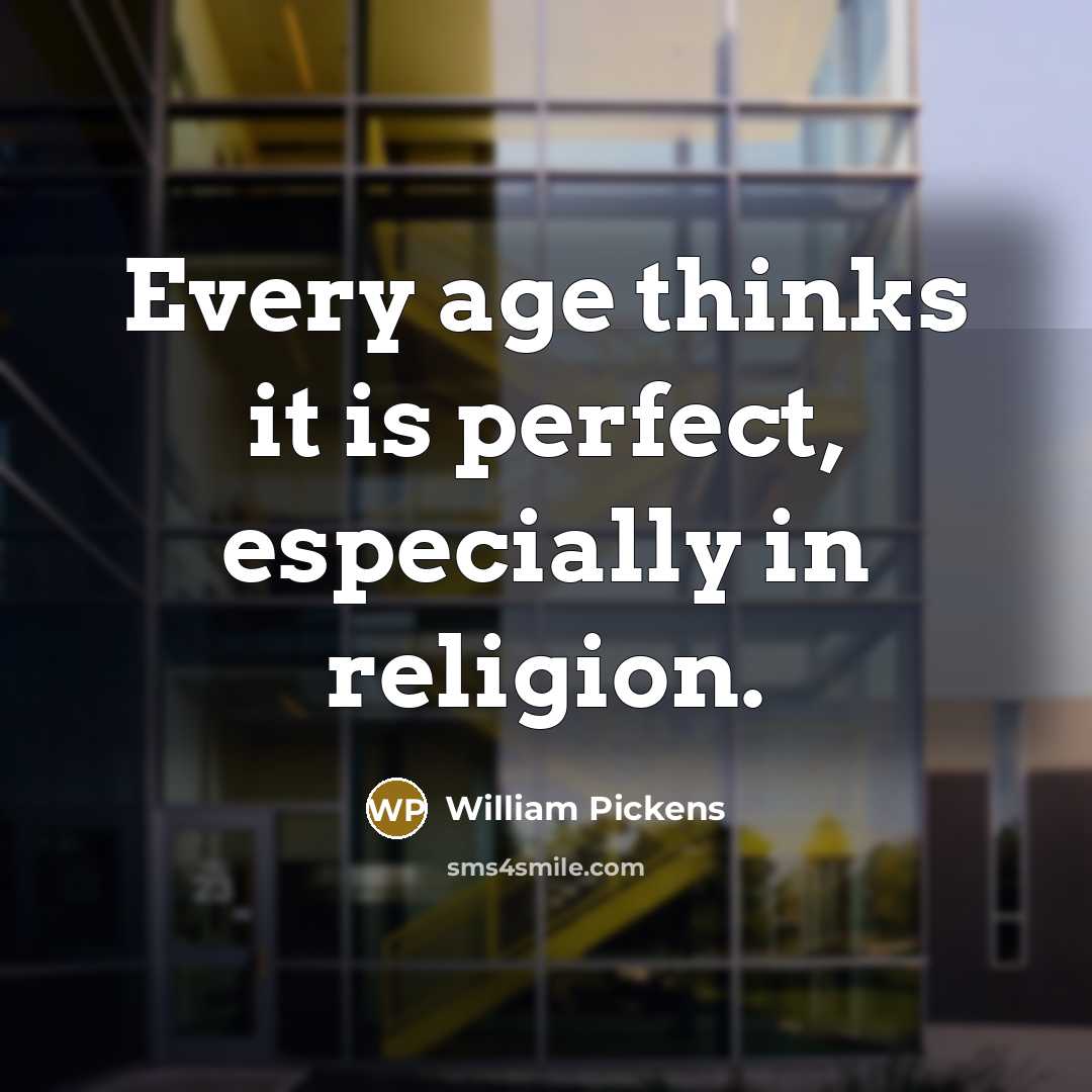 “Every age thinks it is perfect, especially in religion.…” quote by William Pickens