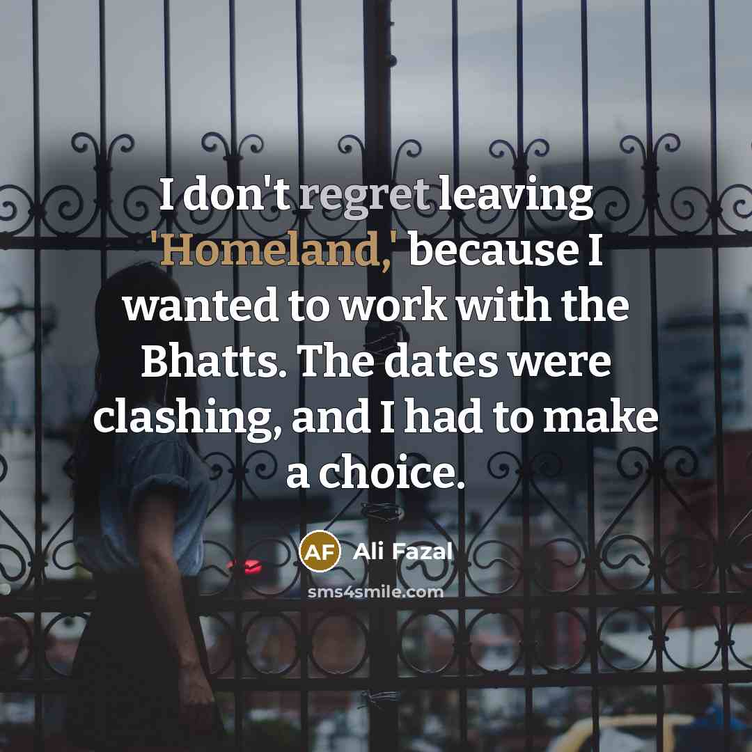 “I don't regret leaving 'Homeland,' because I wanted to work…” quote by Ali Fazal