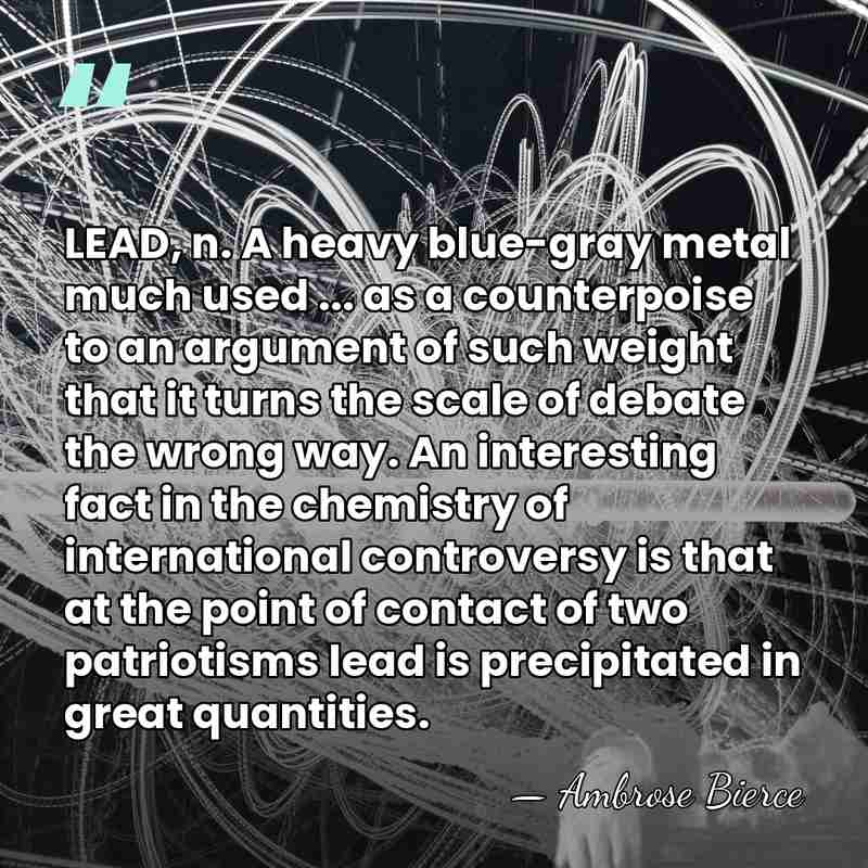 LEAD, n. A heavy blue-gray metal much used ... as a counterpoise&hellip; - Ambrose Bierce