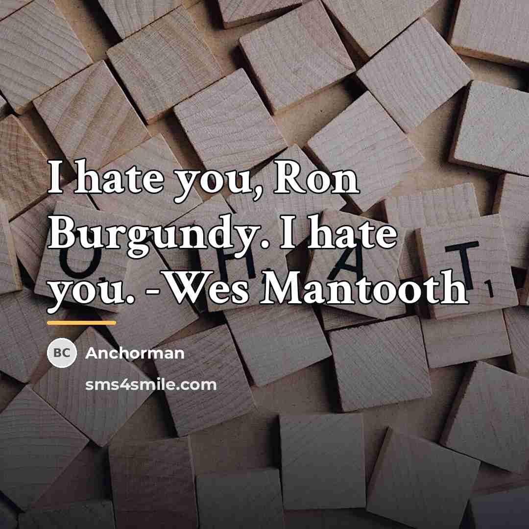 “I hate you, Ron Burgundy. I hate you. -Wes Mantooth…” quote by Anchorman