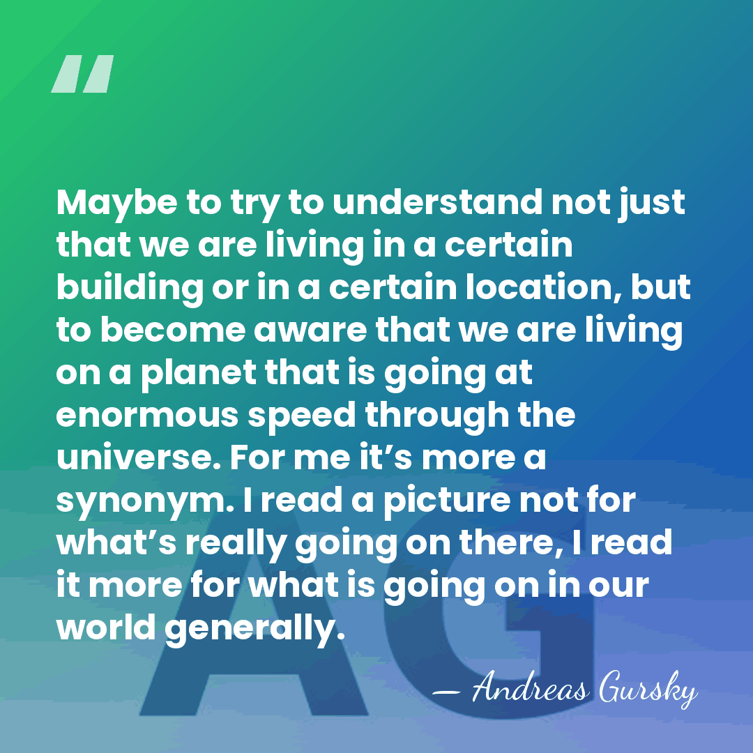 Maybe to try to understand not just that we are living in&hellip; - Andreas Gursky