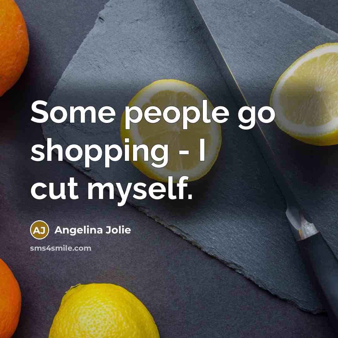 “Some people go shopping - I cut myself.…” quote by Angelina Jolie