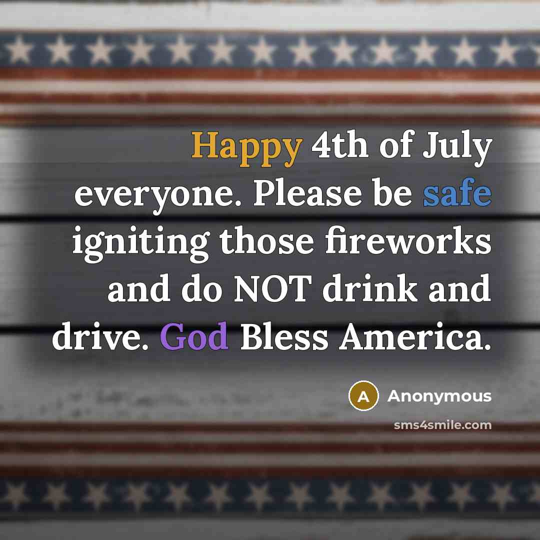 “Happy 4th of July everyone. Please be safe igniting those…” quote by Anonymous