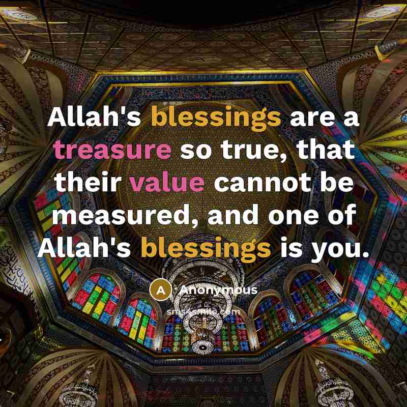“Allah's blessings are a treasure so true, that their value cannot be measured, and one of Allah's blessings is you.” quote by Anonymous