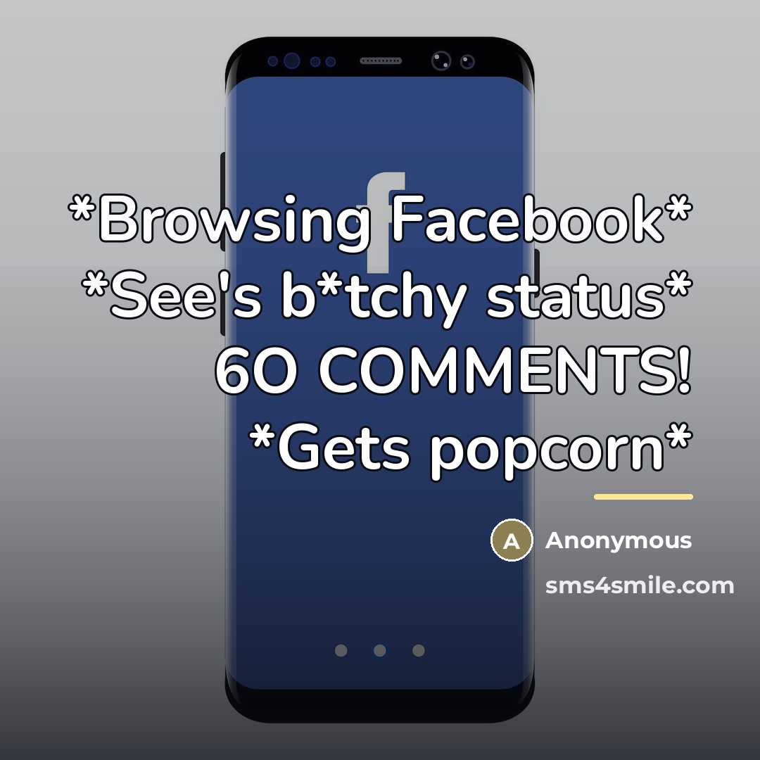 “*Browsing Facebook* *See's b*tchy status* 6O COMMENTS! *Gets popcorn*…” quote by Anonymous