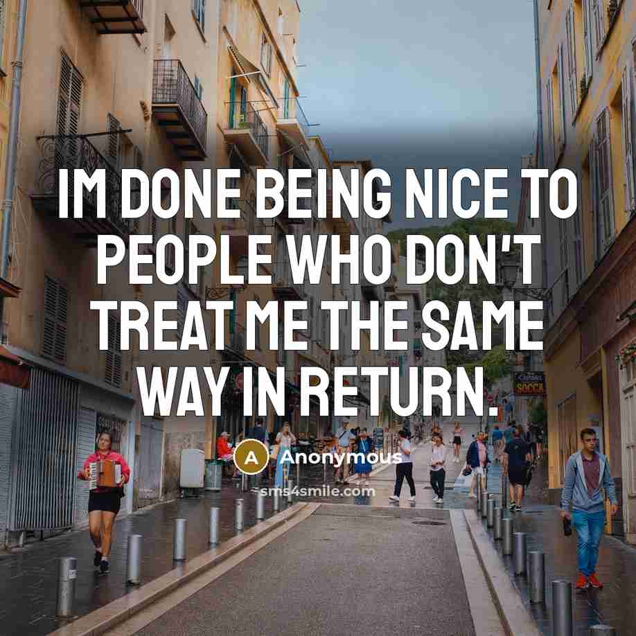 “Im done being nice to people who don't treat me the same way in return.” quote by Anonymous