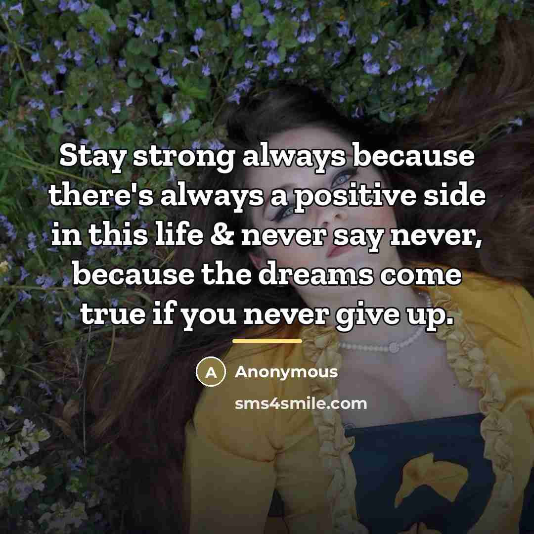 “Stay strong always because there's always a positive side in…” quote by Anonymous