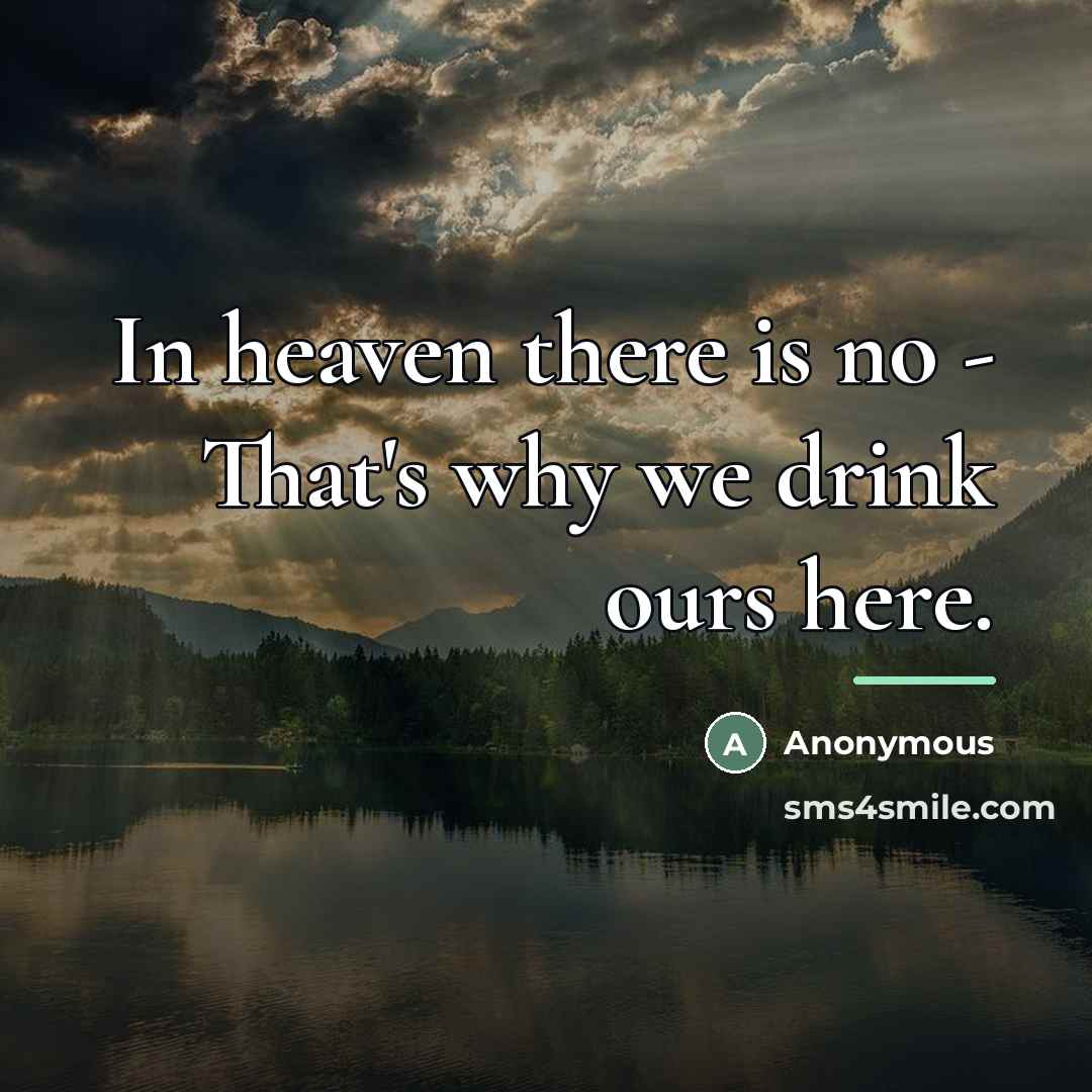 “In heaven there is no - That's why we drink…” quote by Anonymous