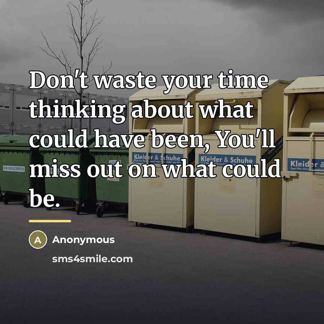 “Don't waste your time thinking about what could have been,…” quote by Anonymous