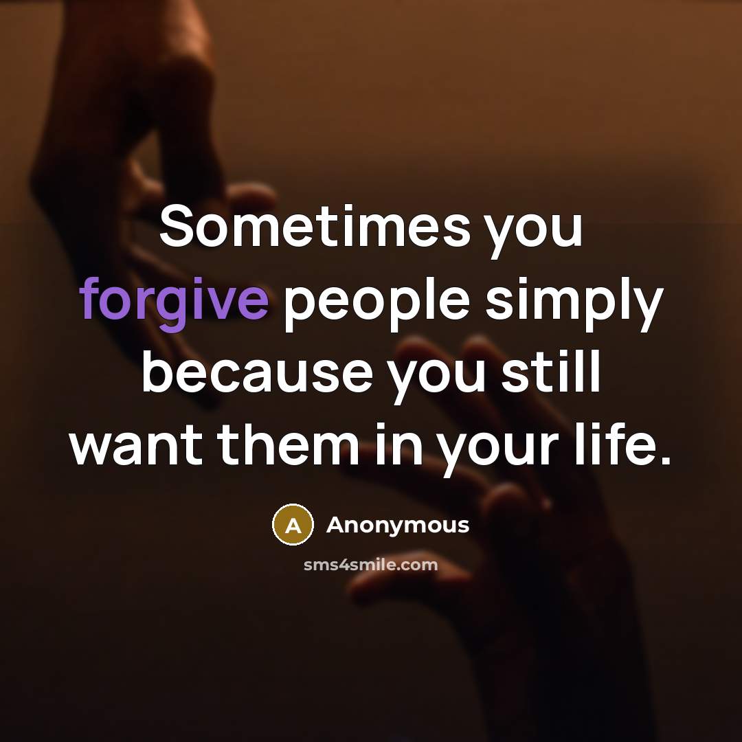 “Sometimes you forgive people simply because you still want them in your life.” quote by Anonymous