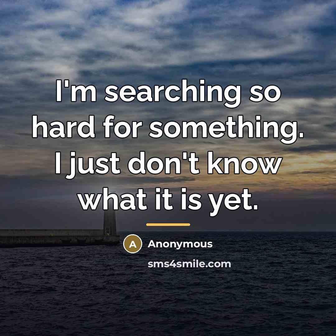 “I'm searching so hard for something. I just don't know…” quote by Anonymous