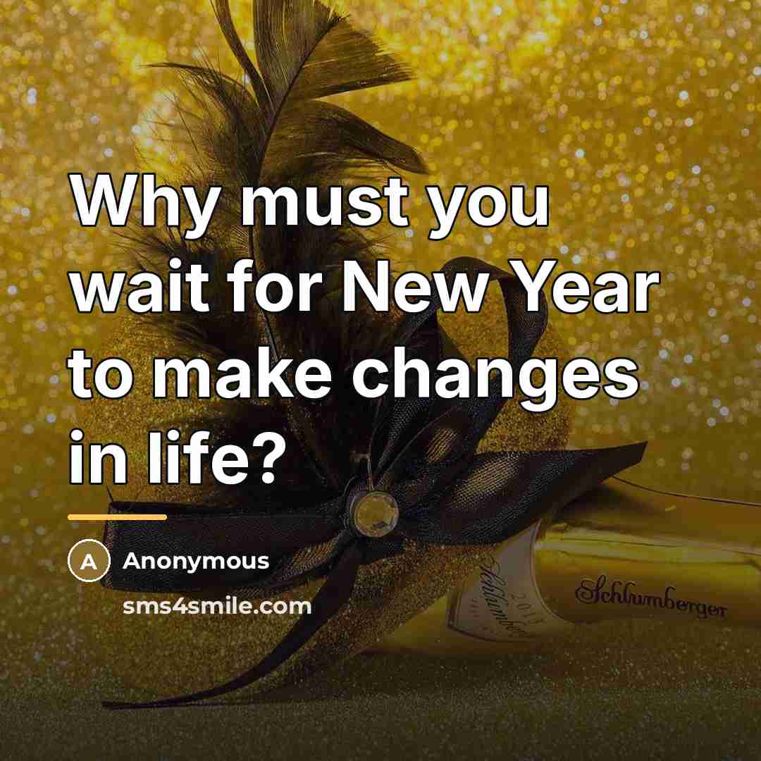 “Why must you wait for New Year to make changes…” quote by Anonymous