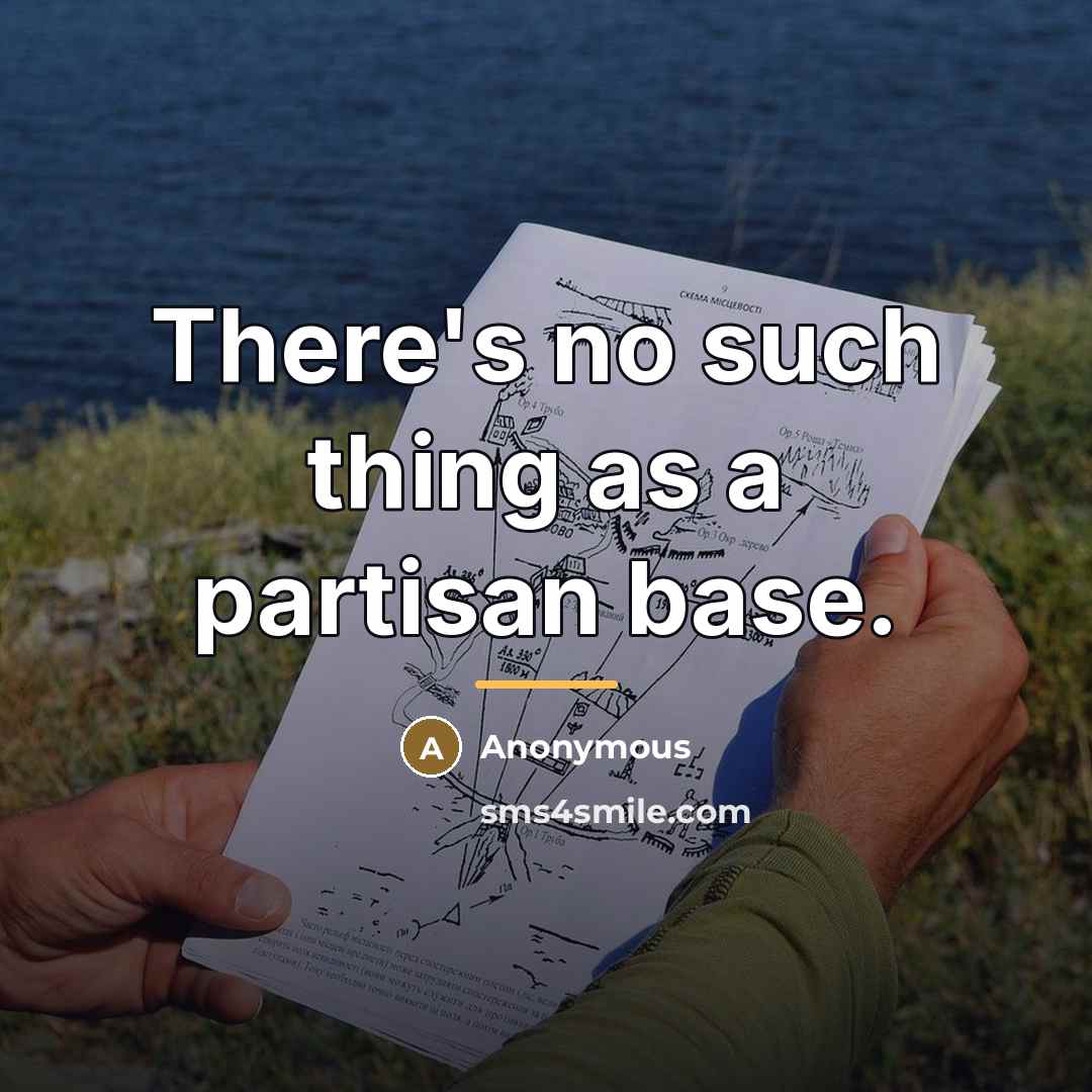 “There's no such thing as a partisan base.…” quote by Anonymous