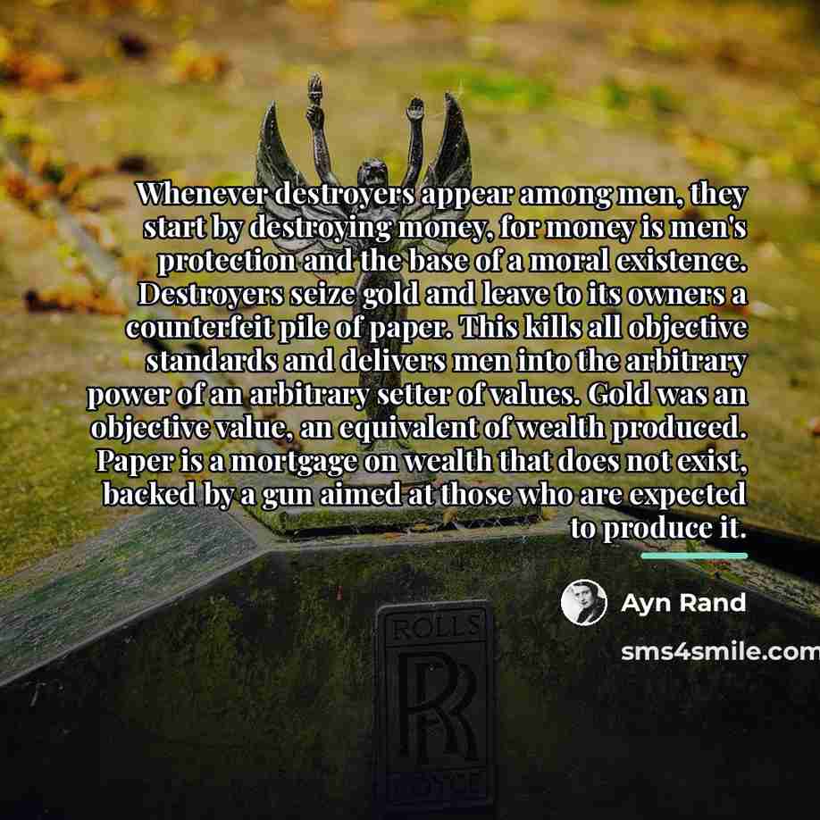 “Whenever destroyers appear among men, they start by destroying money,…” quote by Ayn Rand