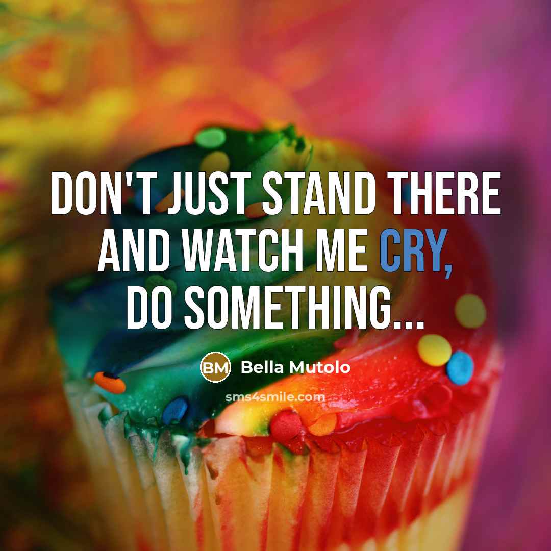 “Don't just stand there and watch me cry, do something...…” quote by Bella Mutolo