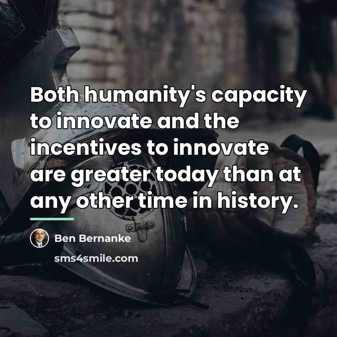 “Both humanity's capacity to innovate and the incentives to innovate…” quote by Ben Bernanke