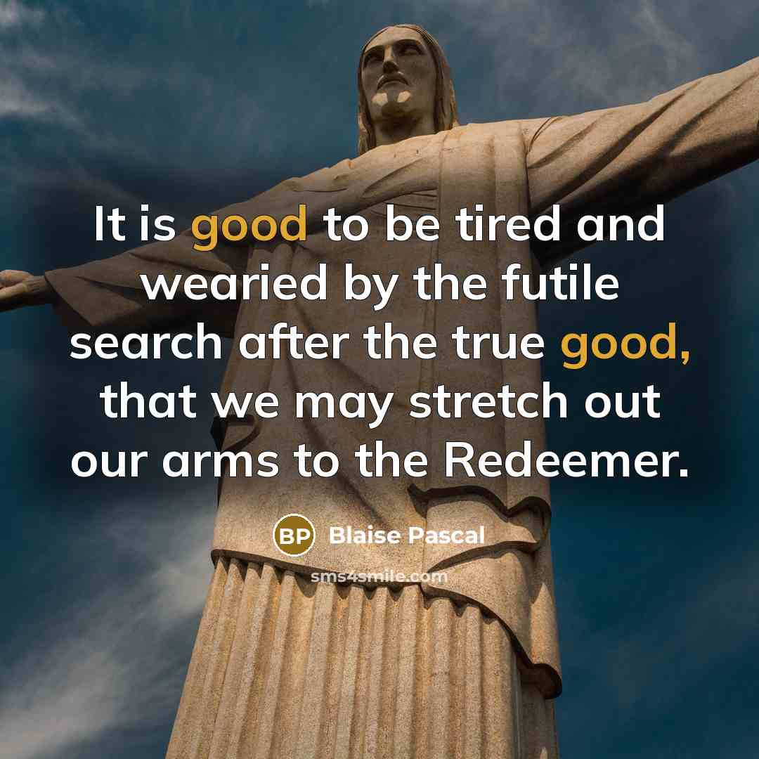 “It is good to be tired and wearied by the…” quote by Blaise Pascal