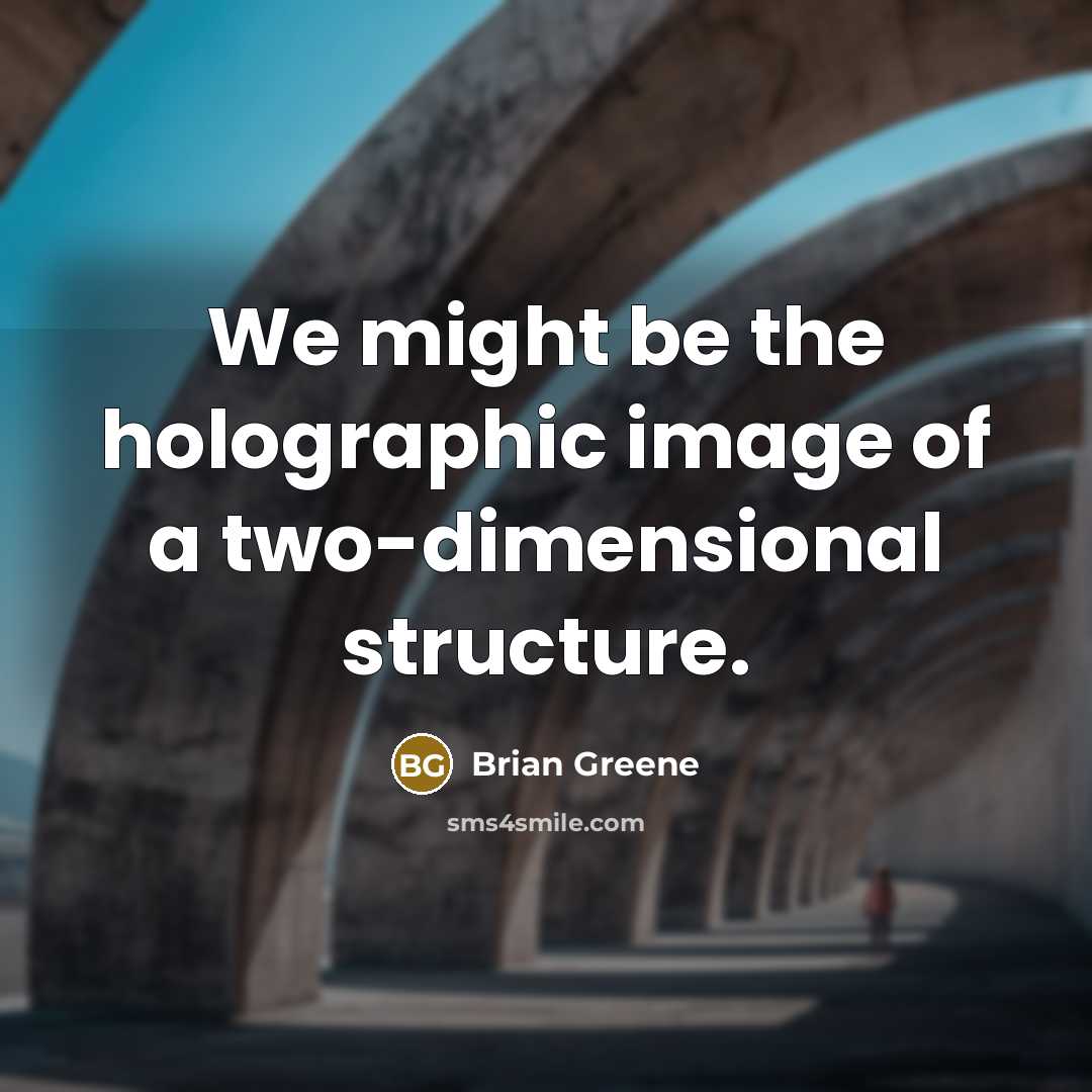 “We might be the holographic image of a two-dimensional structure.…” quote by Brian Greene