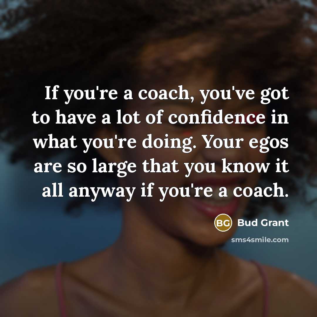 “If you're a coach, you've got to have a lot…” quote by Bud Grant