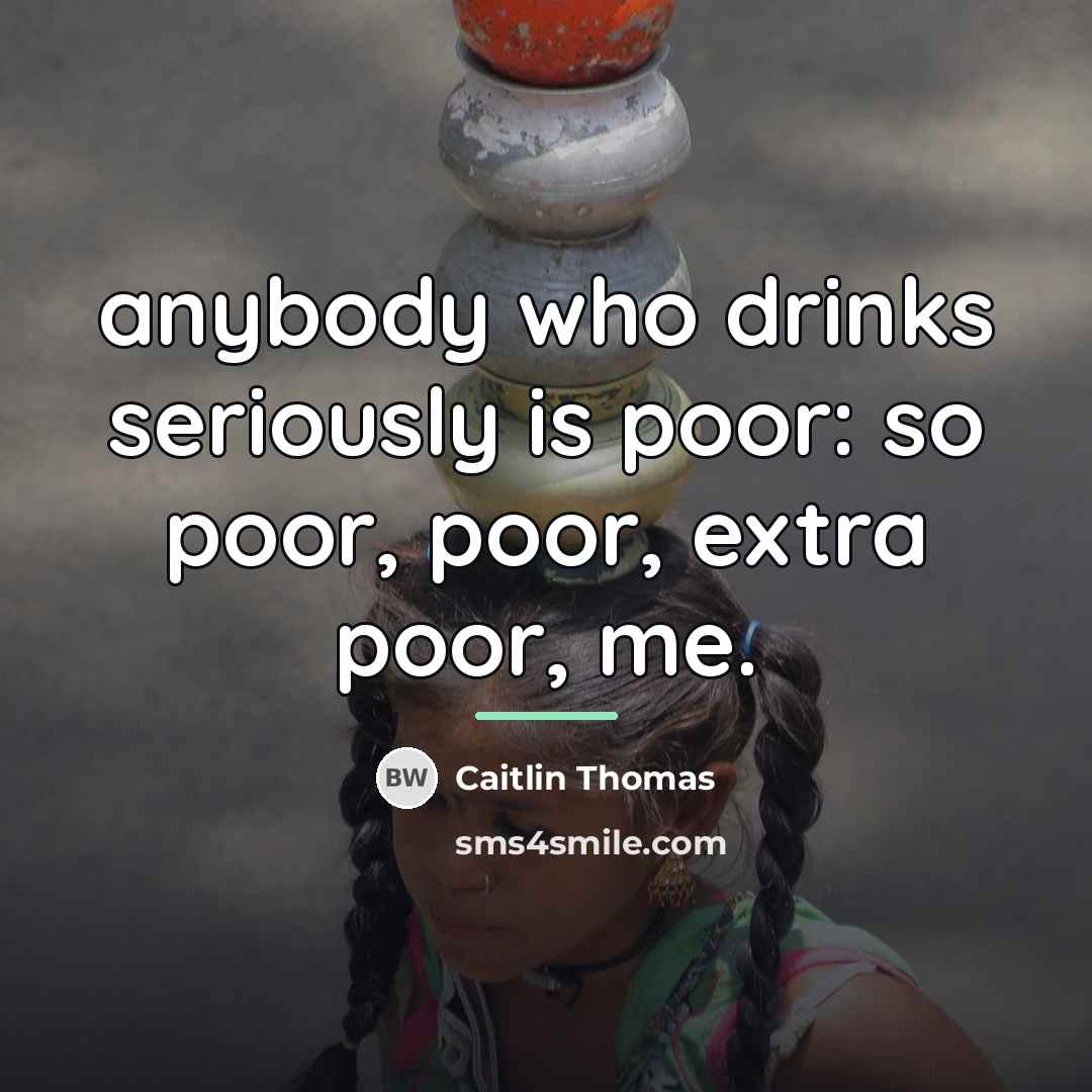 “anybody who drinks seriously is poor: so poor, poor, extra…” quote by Caitlin Thomas