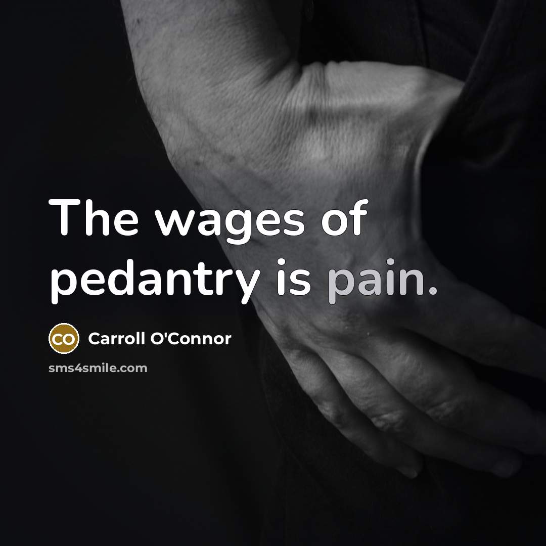“The wages of pedantry is pain.…” quote by Carroll O'Connor