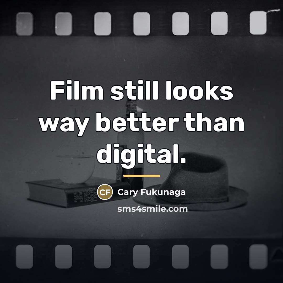 “Film still looks way better than digital.…” quote by Cary Fukunaga