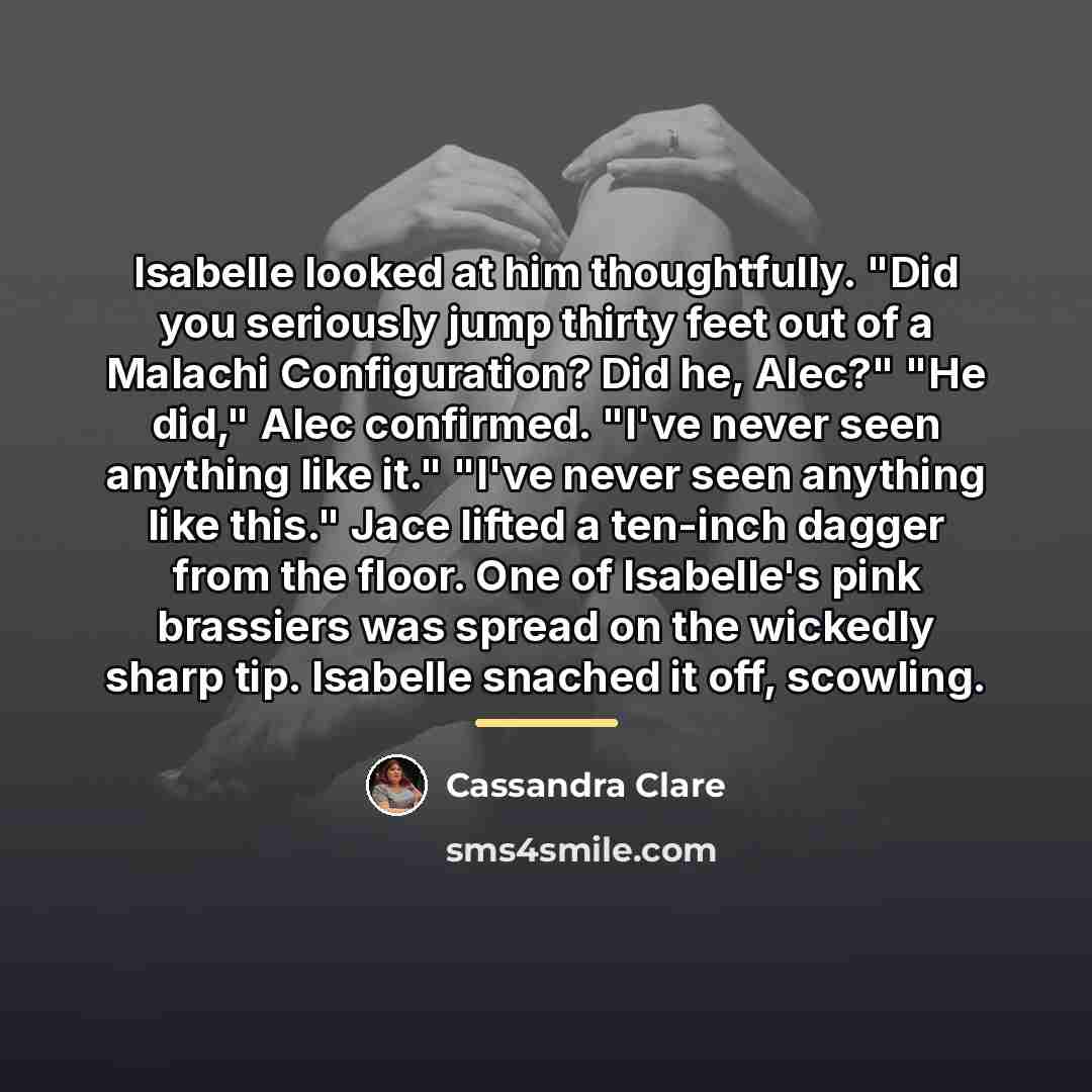 “Isabelle looked at him thoughtfully. "Did you seriously jump thirty…” quote by Cassandra Clare